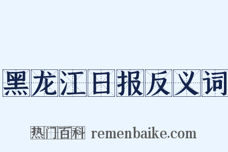 黑龙江日报反义词是什么意思的图片